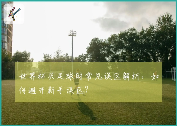 世界杯买足球时常见误区解析，如何避开新手误区？