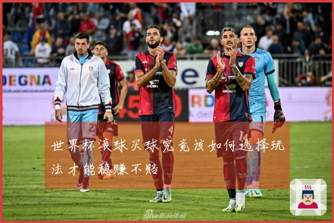 世界杯滚球买球究竟该如何选择玩法才能稳赚不赔