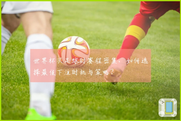 世界杯买足球时赛程密集，如何选择最佳下注时机与策略？
